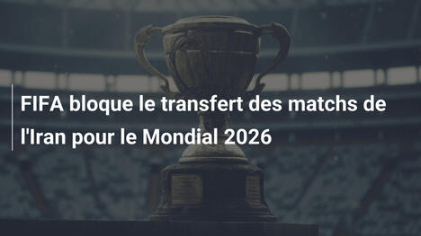 FIFA bloque le transfert des matchs de l'Iran pour le Mondial 2026