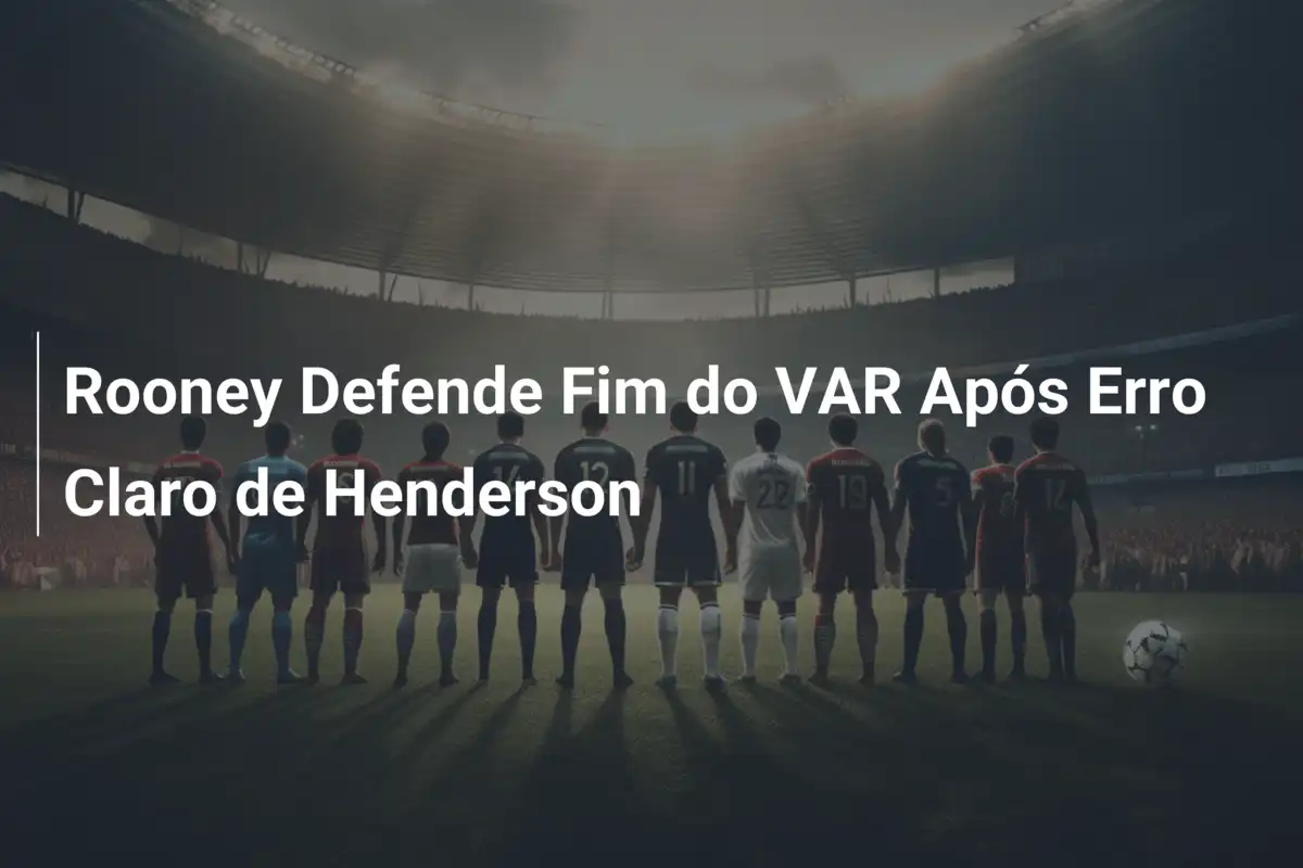 Rooney Defende Fim do VAR Após Erro Claro de Henderson