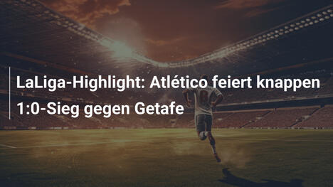 LaLiga-Highlight: Atlético feiert knappen 1:0-Sieg gegen Getafe