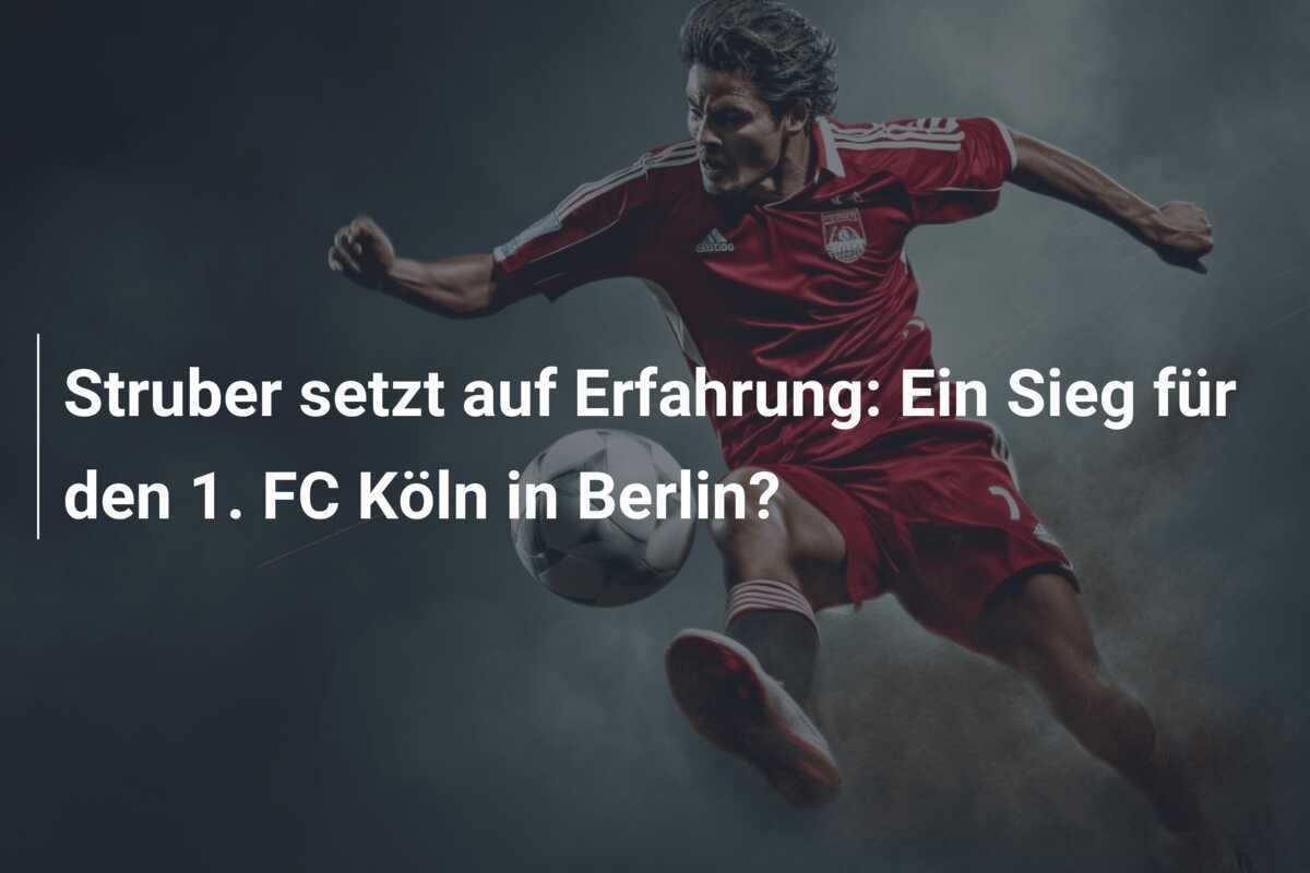 Struber setzt auf Erfahrung: Ein Sieg für den 1. FC Köln in Berlin?