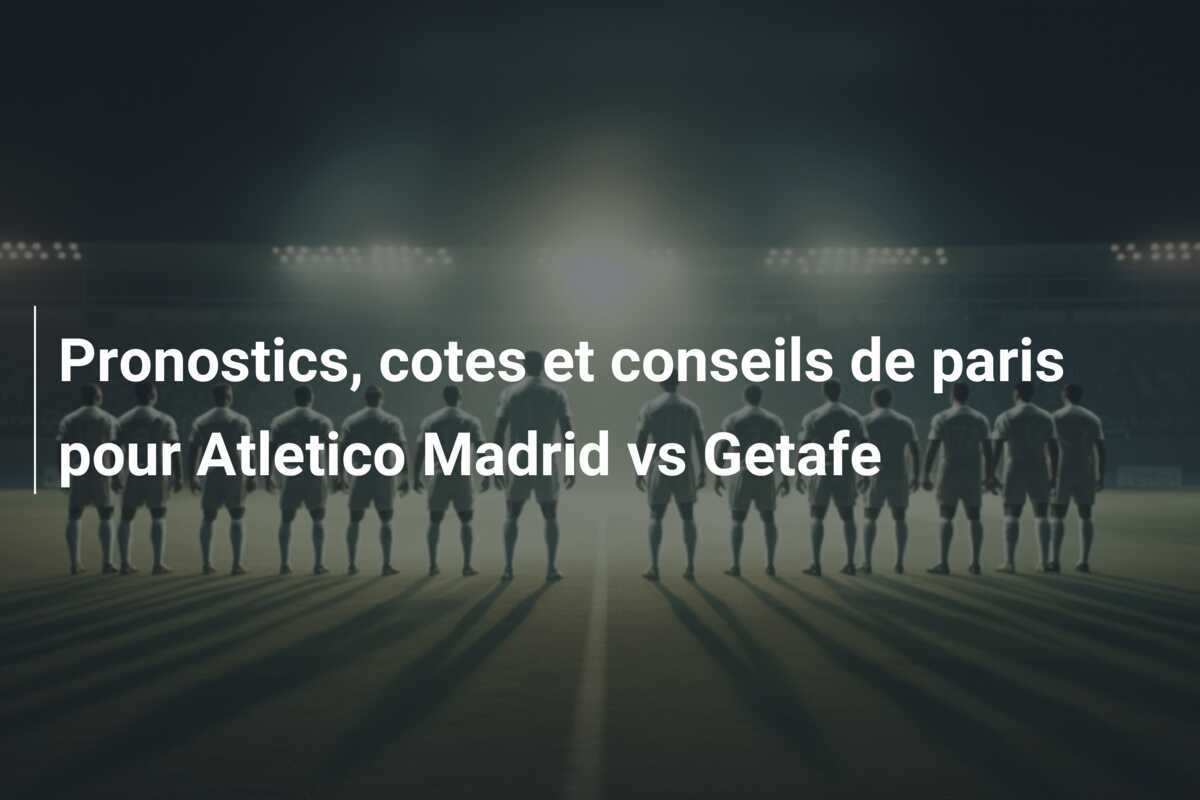 Pronostics, cotes et conseils de paris pour Atletico Madrid vs Getafe
