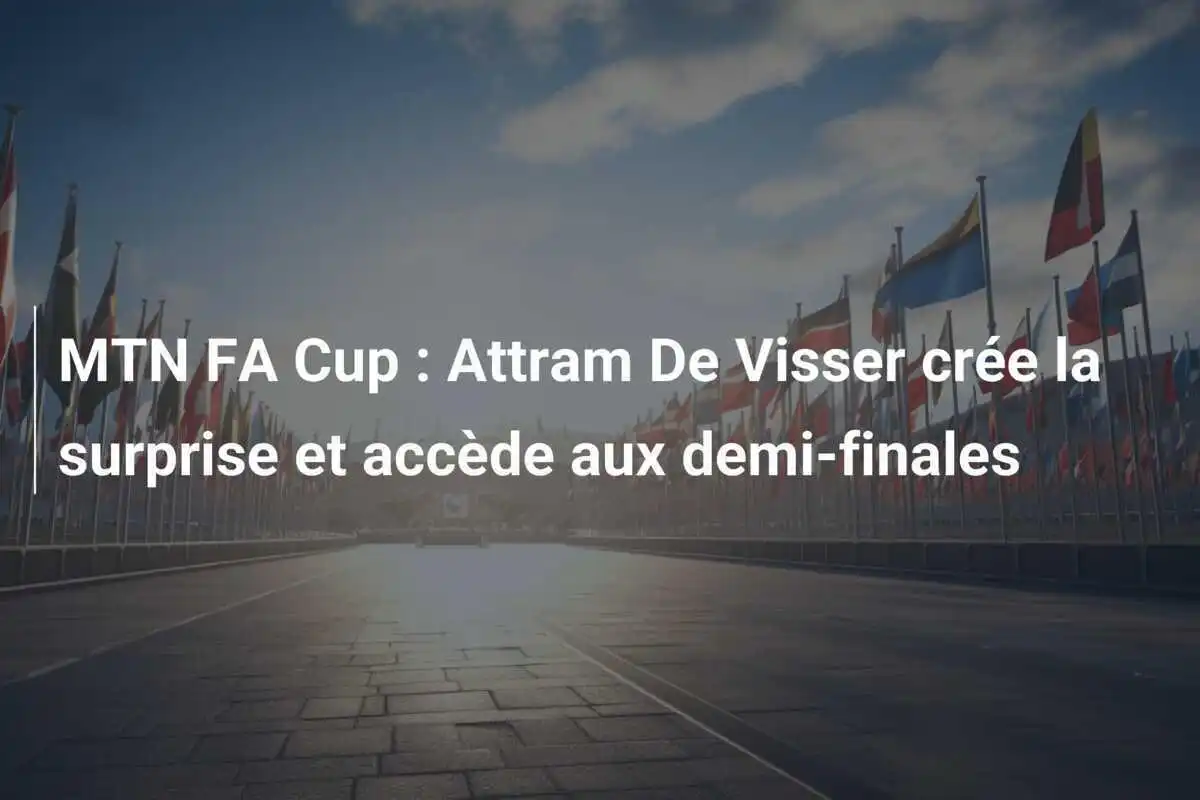 MTN FA Cup : Attram De Visser crée la surprise et accède aux demi-finales