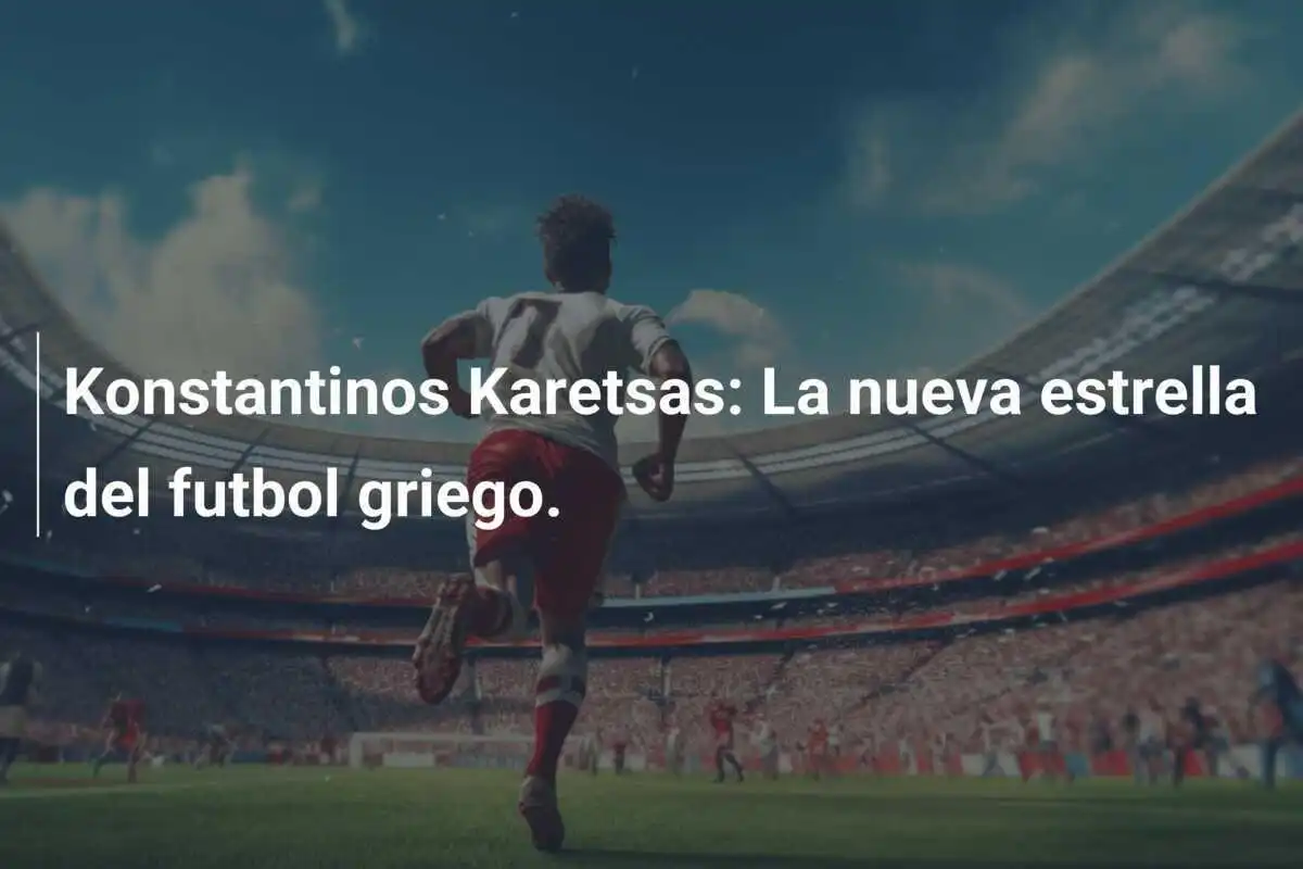 Konstantinos Karetsas: La nueva estrella del futbol griego.