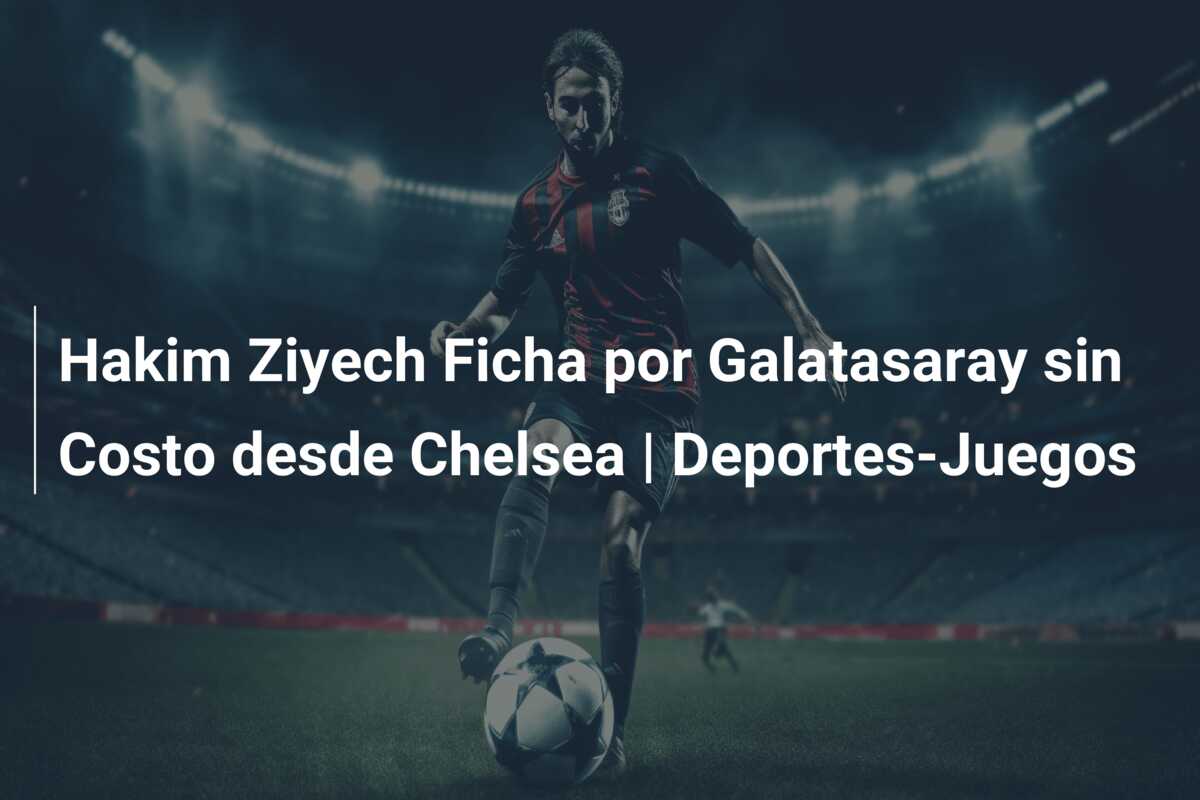 Hakim Ziyech Ficha por Galatasaray sin Costo desde Chelsea | Deportes-Juegos