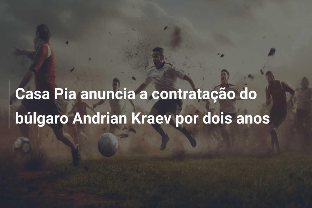 Casa Pia anuncia a contratação do búlgaro Andrian Kraev por dois anos