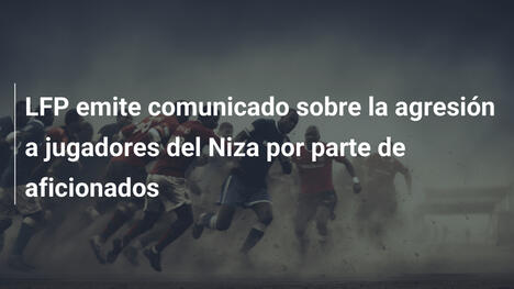 LFP emite comunicado sobre la agresión a jugadores del Niza por parte de aficionados