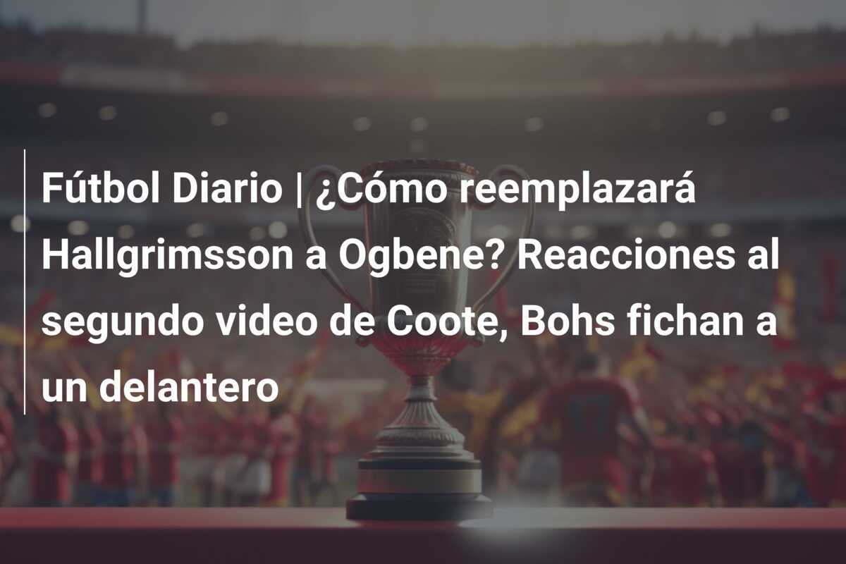 Fútbol Diario | ¿Cómo reemplazará Hallgrimsson a Ogbene? Reacciones al segundo video de Coote, Bohs fichan a un delantero