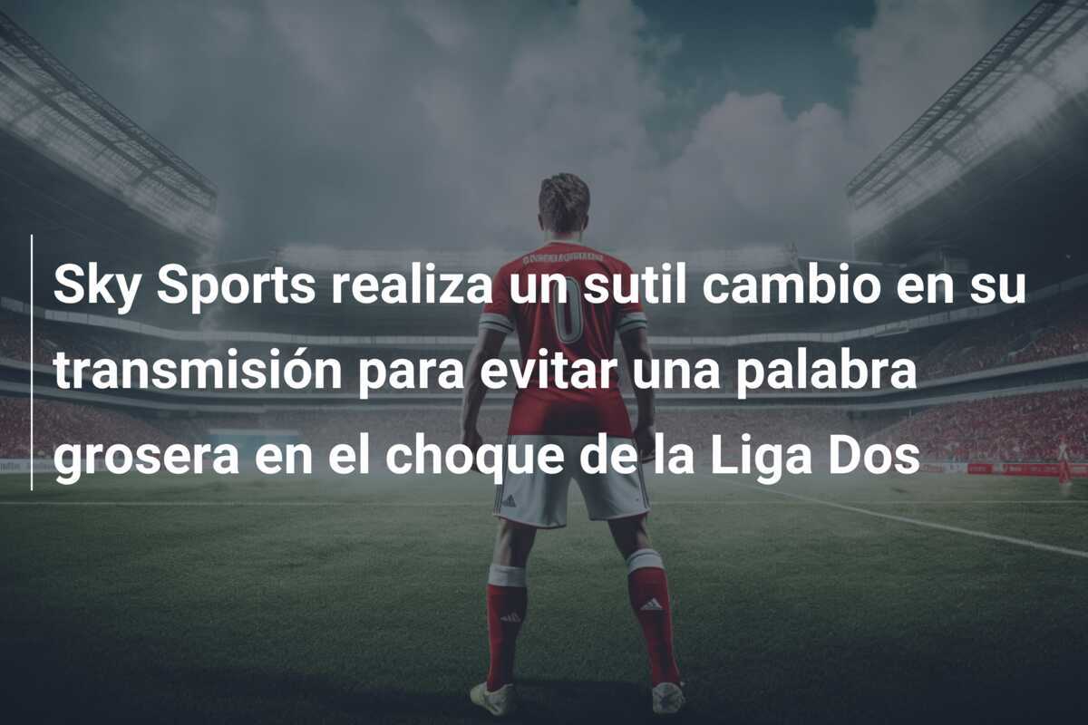 Sky Sports realiza un sutil cambio en su transmisión para evitar una palabra grosera en el choque de la Liga Dos