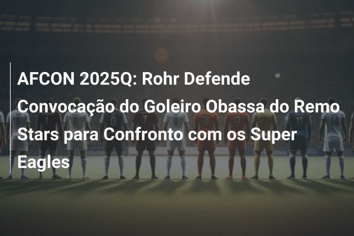 AFCON 2025Q: Rohr Defende Convocação do Goleiro Obassa do Remo Stars para Confronto com os Super Eagles