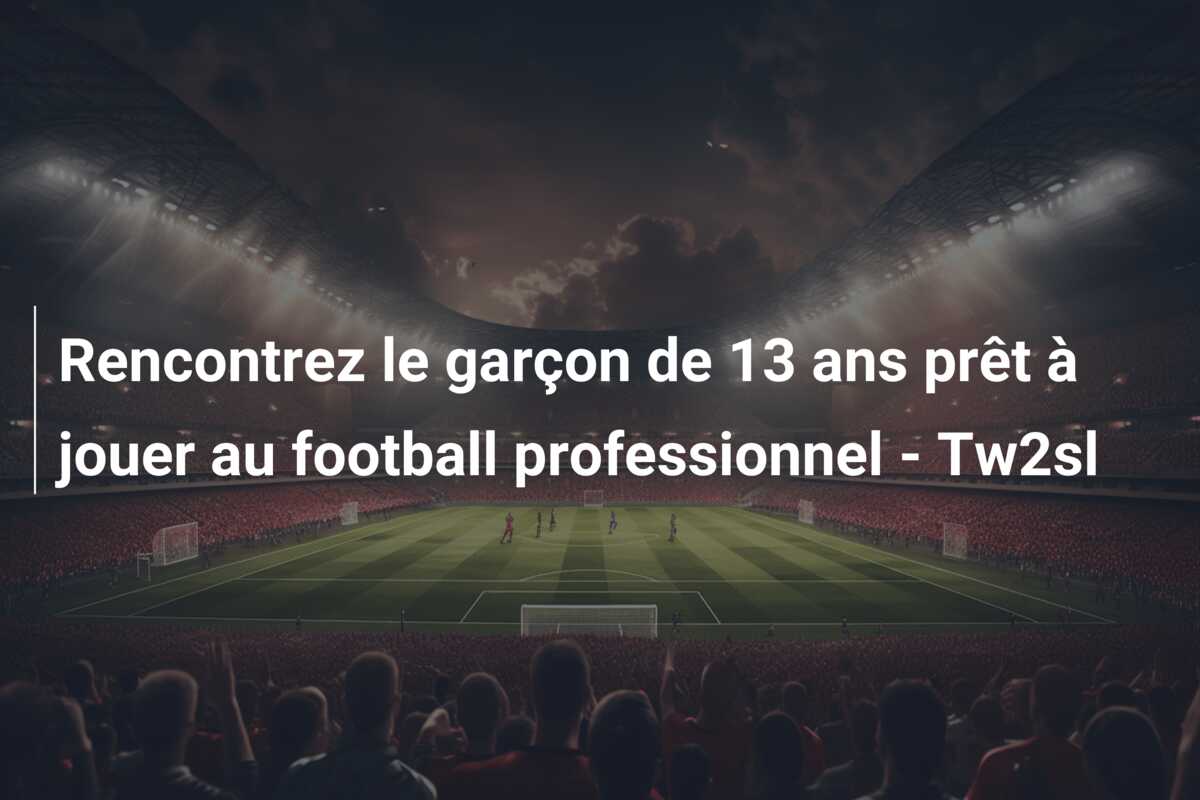 Rencontrez le garçon de 13 ans prêt à jouer au football professionnel – Tw2sl