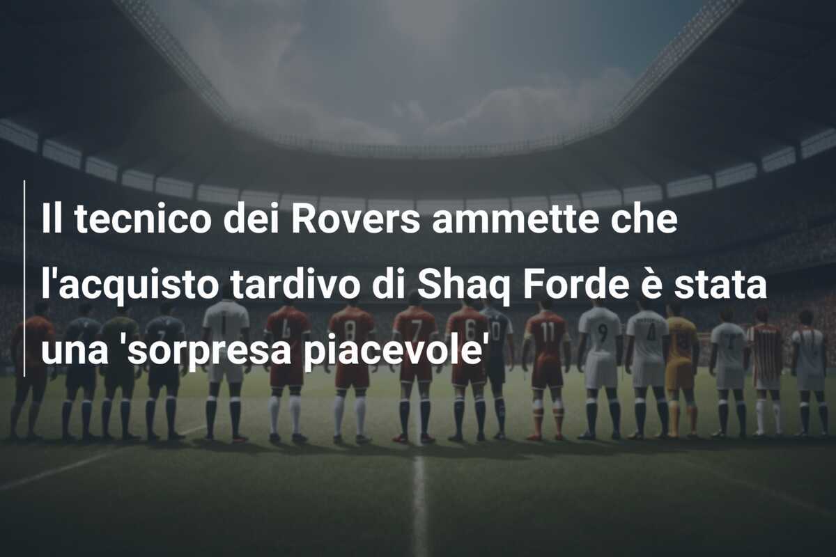 Il tecnico dei Rovers ammette che l’acquisto tardivo di Shaq Forde è stata una ‘sorpresa piacevole’