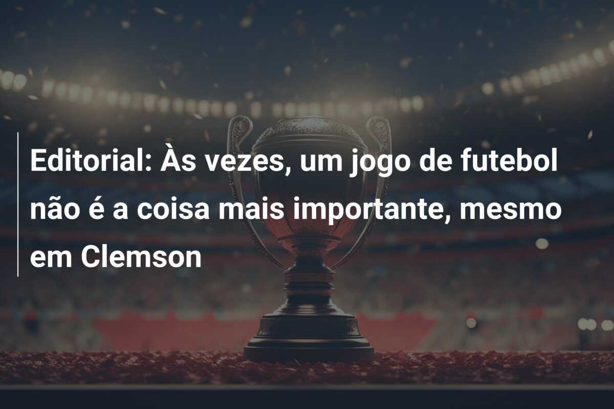Editorial: Às vezes, um jogo de futebol não é a coisa mais importante, mesmo em Clemson