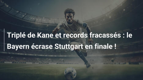 Triplé de Kane et records fracassés : le Bayern écrase Stuttgart en finale !