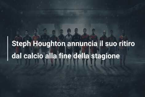Steph Houghton annuncia il suo ritiro dal calcio alla fine della stagione