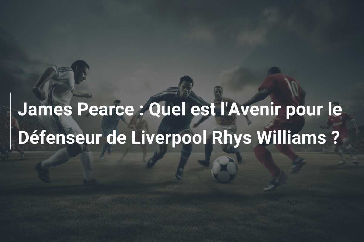 James Pearce : Quel est l'Avenir pour le Défenseur de Liverpool Rhys Williams ?