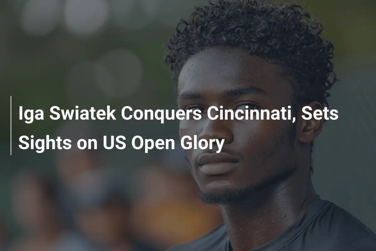 Iga Swiatek triumphiert in Cincinnati und schielt auf den US Open