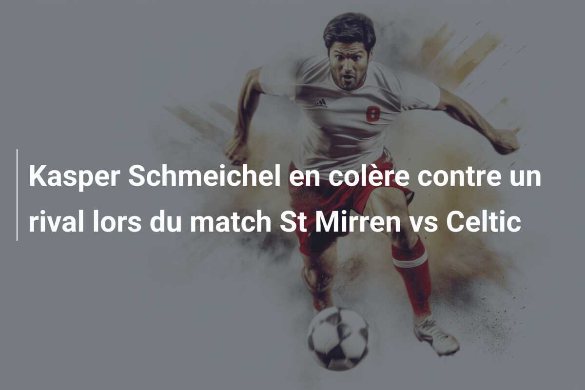 Kasper Schmeichel en colère contre un rival lors du match St Mirren vs Celtic