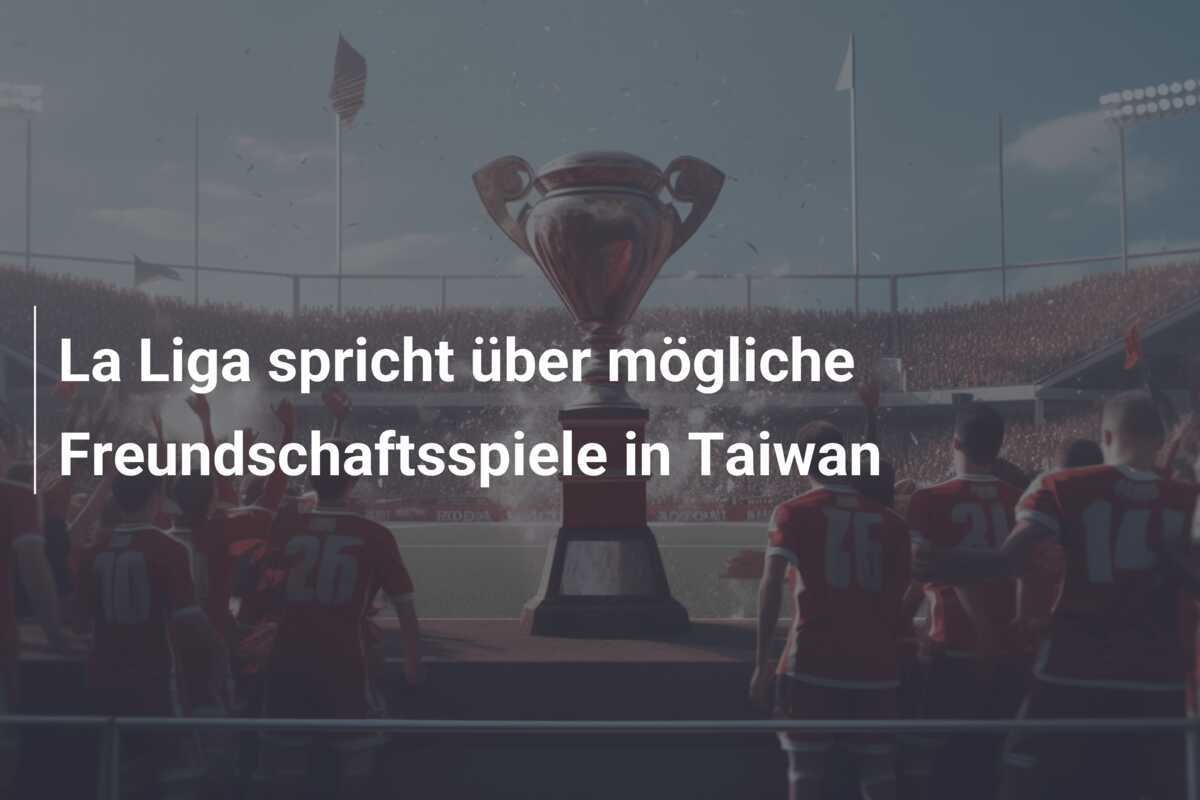 La Liga spricht über mögliche Freundschaftsspiele in Taiwan