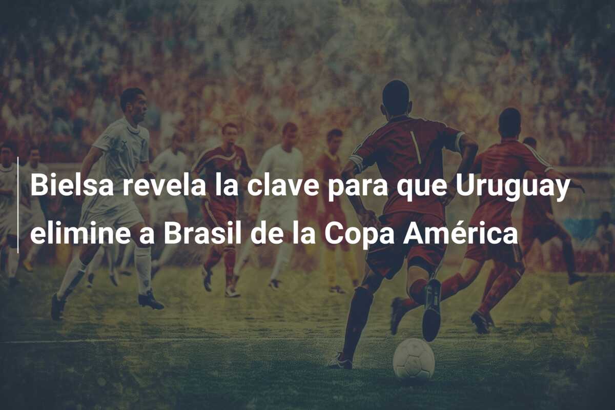 Bielsa revela la clave para que Uruguay elimine a Brasil de la Copa América