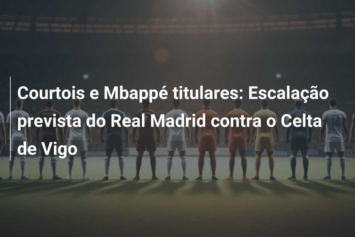 Courtois e Mbappé titulares: Escalação prevista do Real Madrid contra o Celta de Vigo