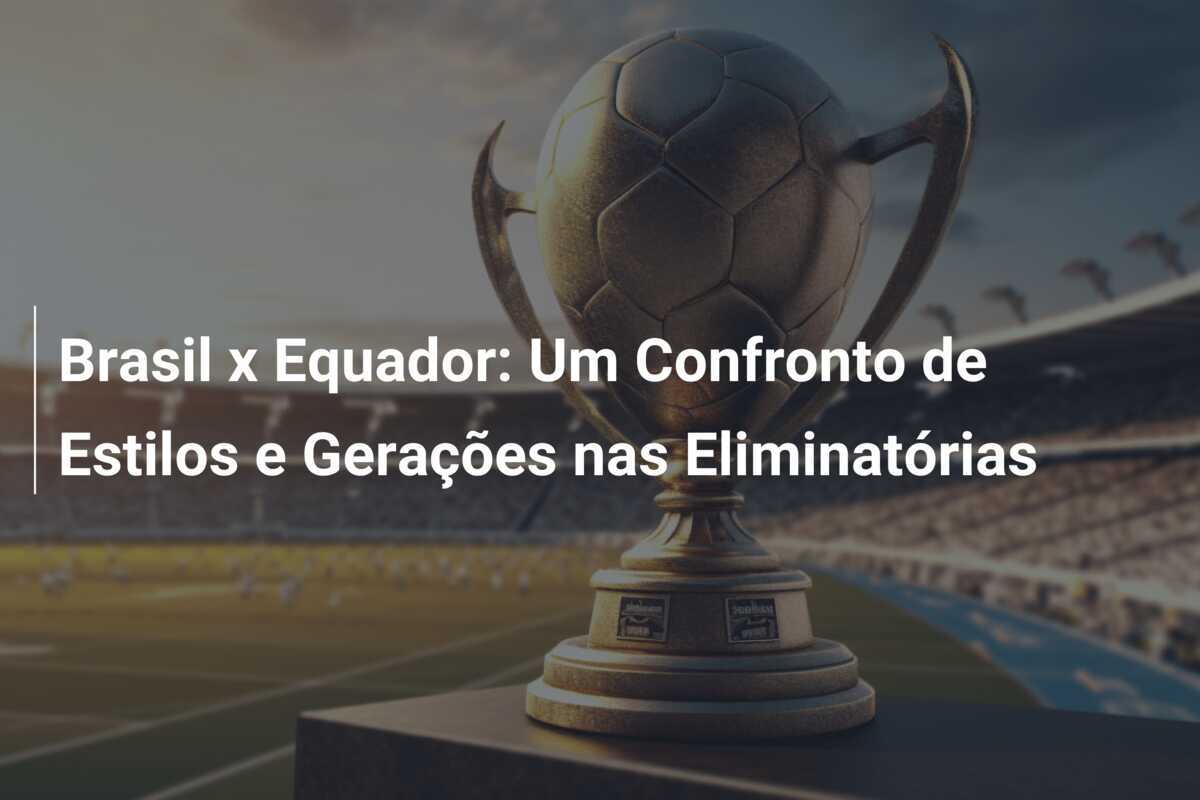 Brasil x Equador: Um Confronto de Estilos e Gerações nas Eliminatórias