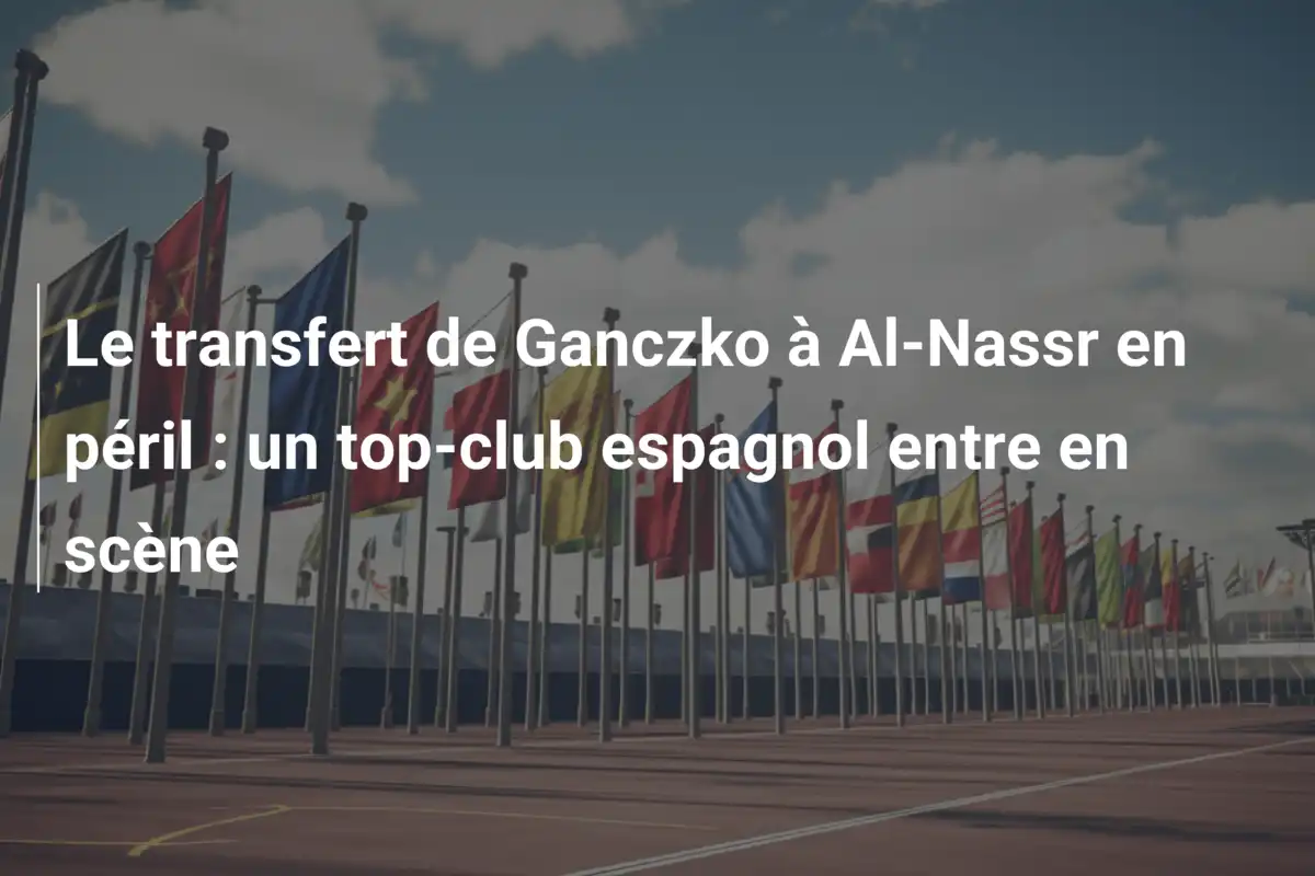 Le transfert de Ganczko à Al-Nassr en péril : un top-club espagnol entre en scène