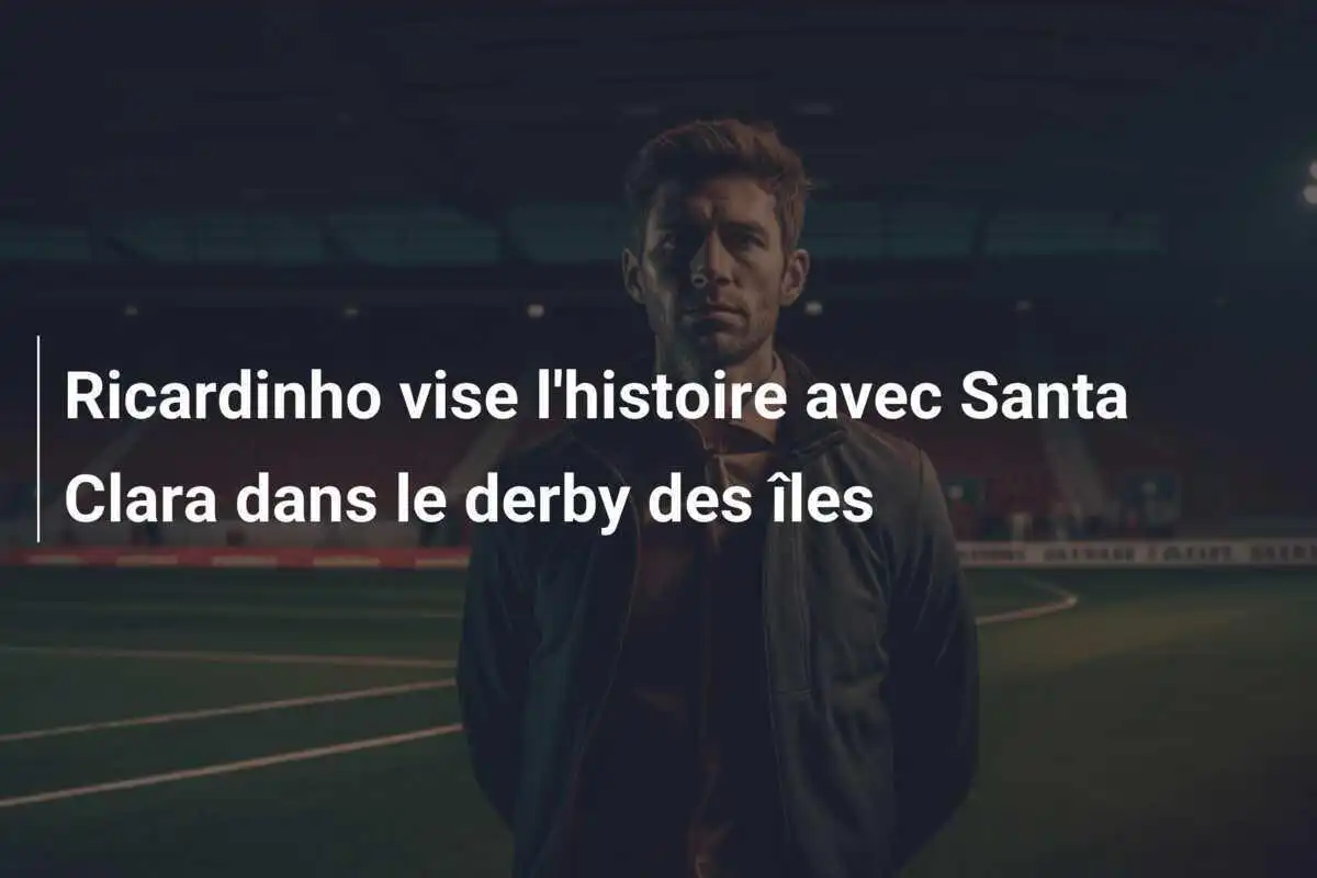 Ricardinho vise l'histoire avec Santa Clara dans le derby des îles