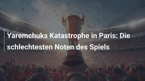 Yaremchuks Katastrophe in Paris: Die schlechtesten Noten des Spiels