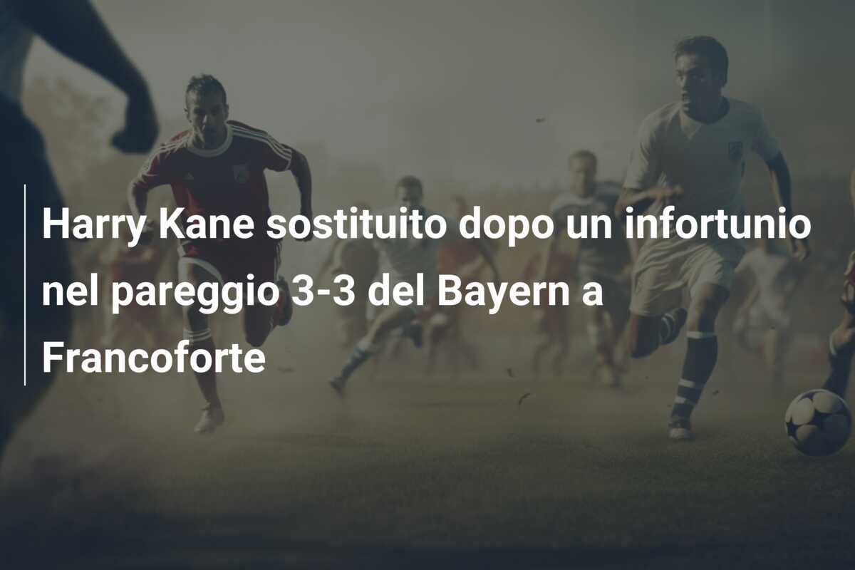 Harry Kane sostituito dopo un infortunio nel pareggio 3-3 del Bayern a Francoforte