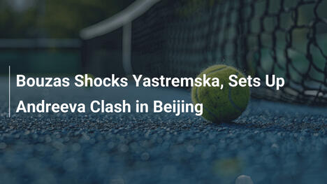 Bouzas schockt Yastremska und trifft auf Andreeva in Peking