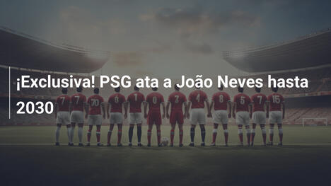 ¡Exclusiva! PSG ata a João Neves hasta 2030