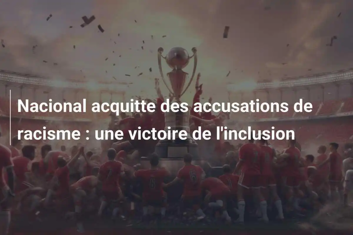 Nacional acquitte des accusations de racisme : une victoire de l'inclusion
