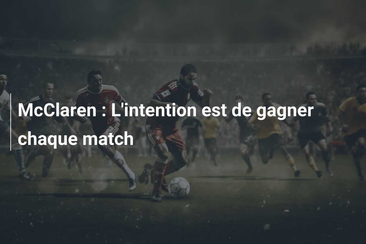 McClaren : L’intention est de gagner chaque match