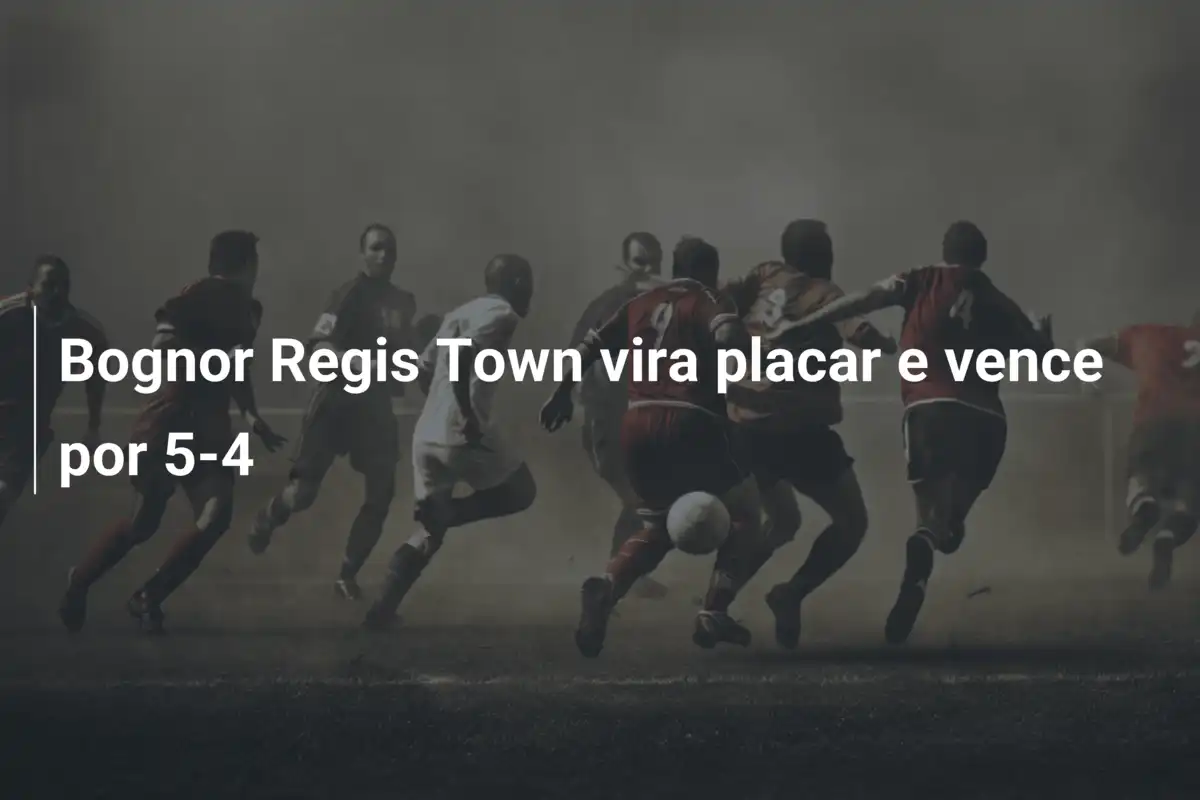 Bognor Regis Town vira placar e vence por 5-4