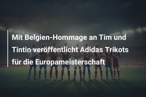 Mit Belgien-Hommage an Tim und Tintin veröffentlicht Adidas Trikots für die Europameisterschaft