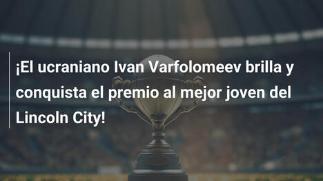 ¡El ucraniano Ivan Varfolomeev brilla y conquista el premio al mejor joven del Lincoln City!