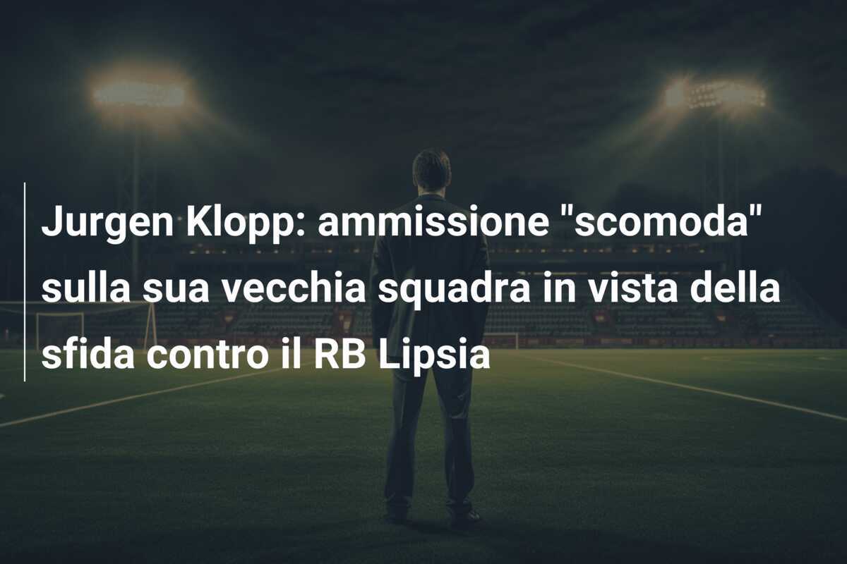 Jurgen Klopp: ammissione "scomoda" sulla sua vecchia squadra in vista della sfida contro il RB Lipsia
