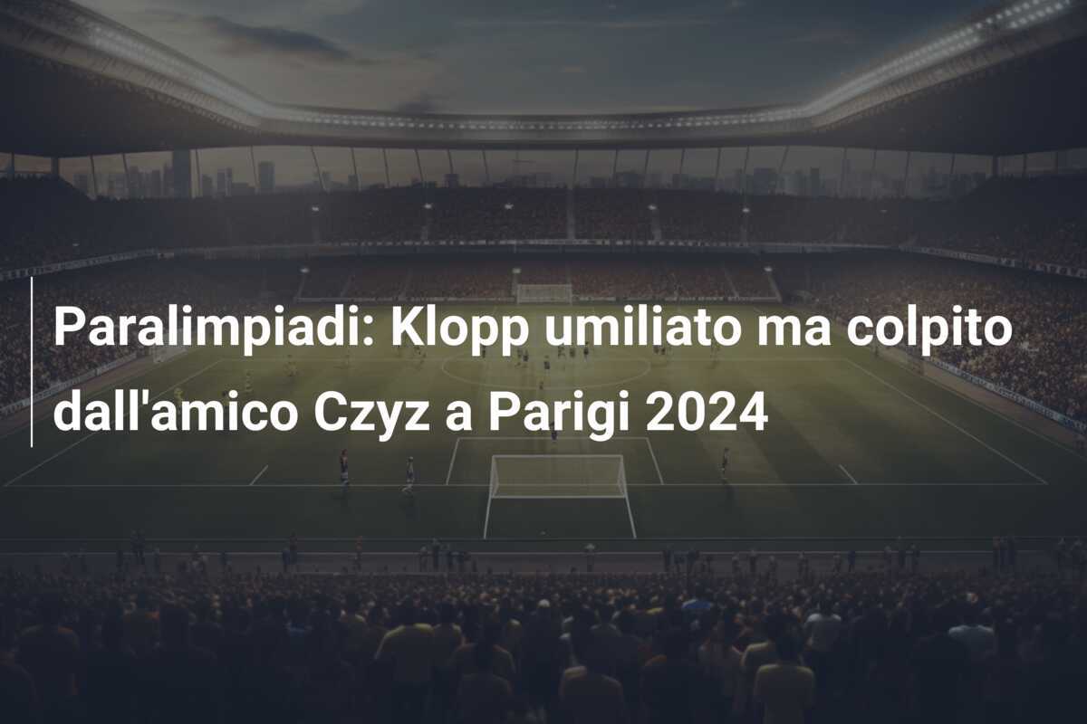 Paralimpiadi: Klopp umiliato ma colpito dall’amico Czyz a Parigi 2024