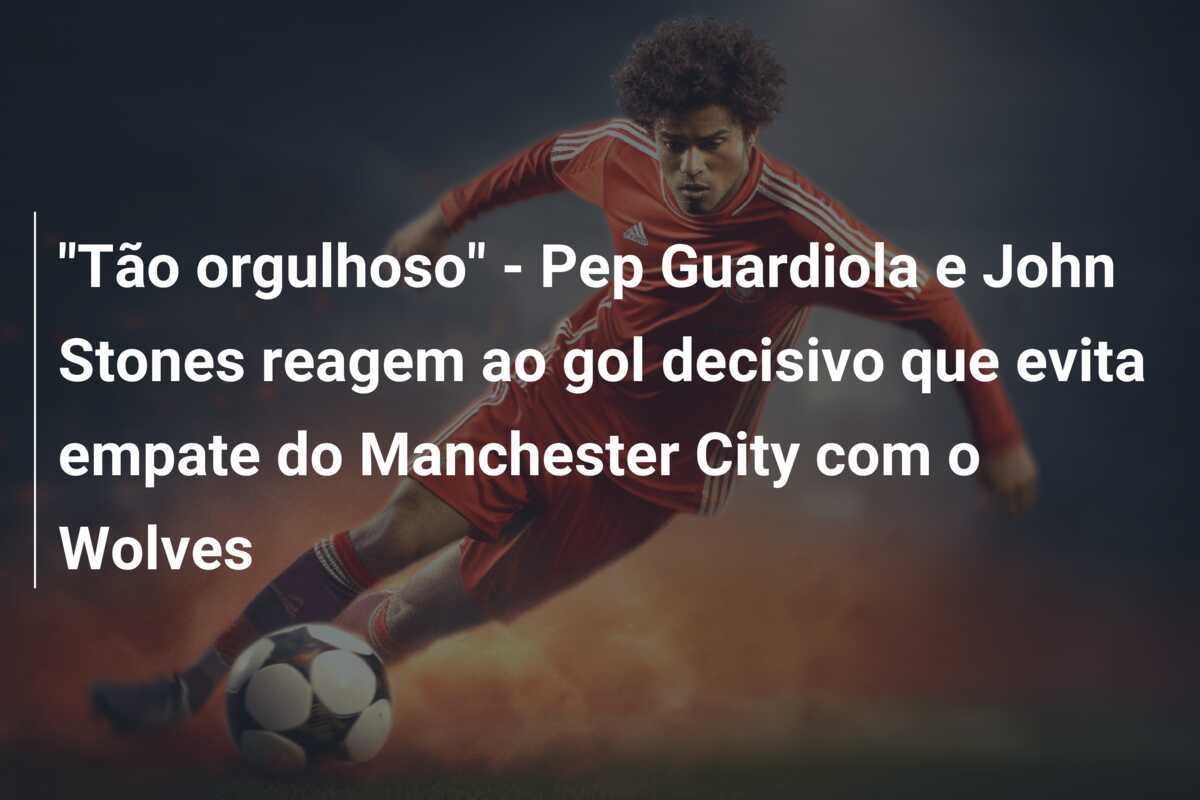"Tão orgulhoso" - Pep Guardiola e John Stones reagem ao gol decisivo que evita empate do Manchester City com o Wolves