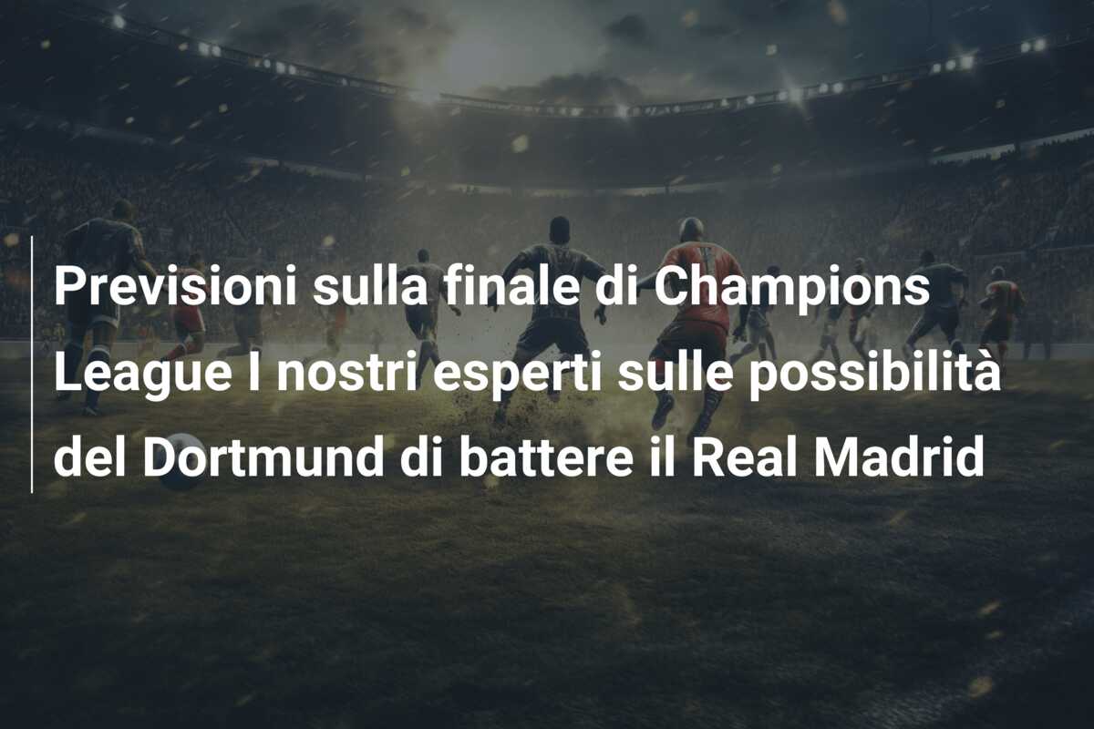 Previsioni sulla finale di Champions League I nostri esperti sulle possibilità del Dortmund di battere il Real Madrid