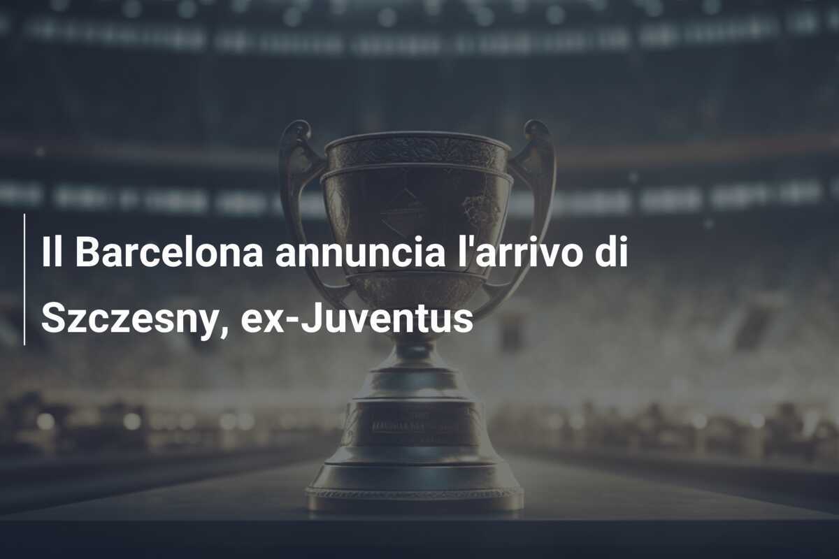 Il Barcelona annuncia l'arrivo di Szczesny, ex-Juventus