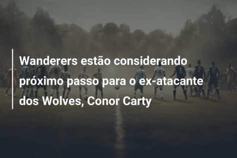Wanderers estão considerando próximo passo para o ex-atacante dos Wolves, Conor Carty