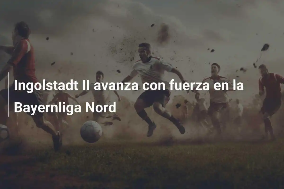Ingolstadt II avanza con fuerza en la Bayernliga Nord