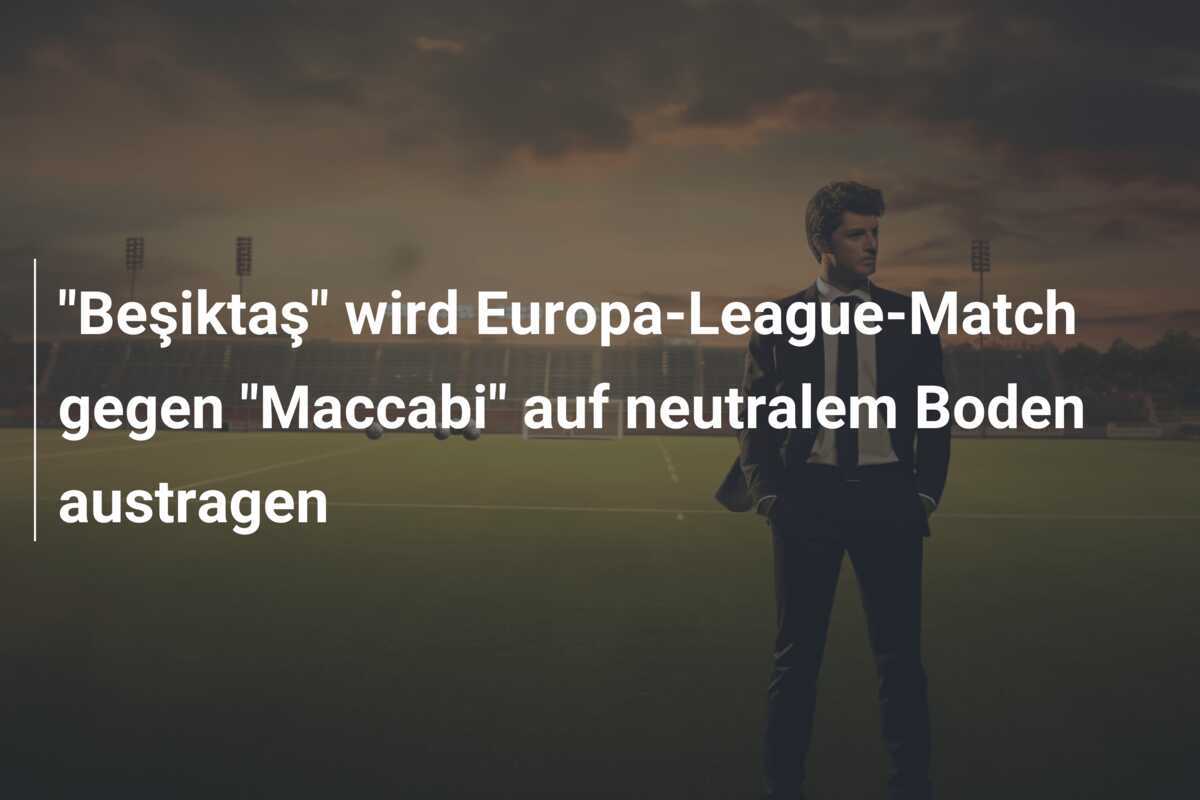 "Beşiktaş" wird Europa-League-Match gegen "Maccabi" auf neutralem Boden austragen