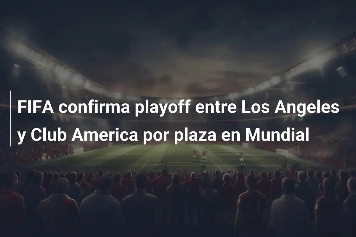 FIFA confirma playoff entre Los Angeles y Club America por plaza en Mundial