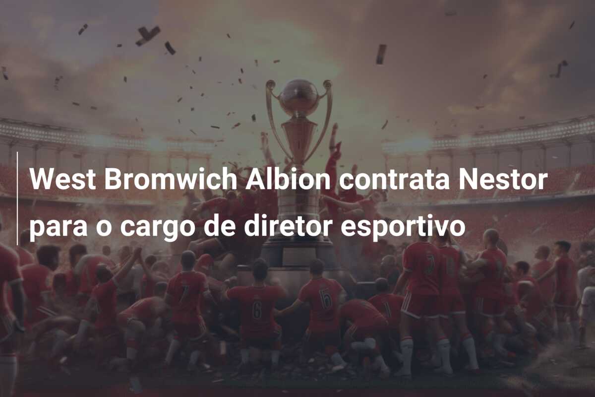 West Bromwich Albion contrata Nestor para o cargo de diretor esportivo