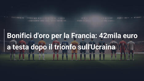 Bonifici d'oro per la Francia: 42mila euro a testa dopo il trionfo sull'Ucraina