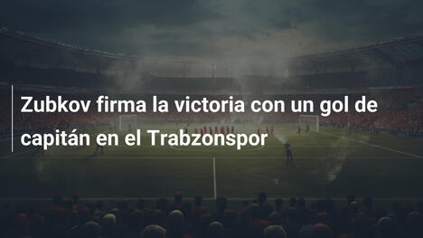 Zubkov firma la victoria con un gol de capitán en el Trabzonspor