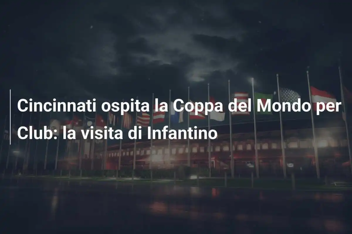 Cincinnati ospita la Coppa del Mondo per Club: la visita di Infantino