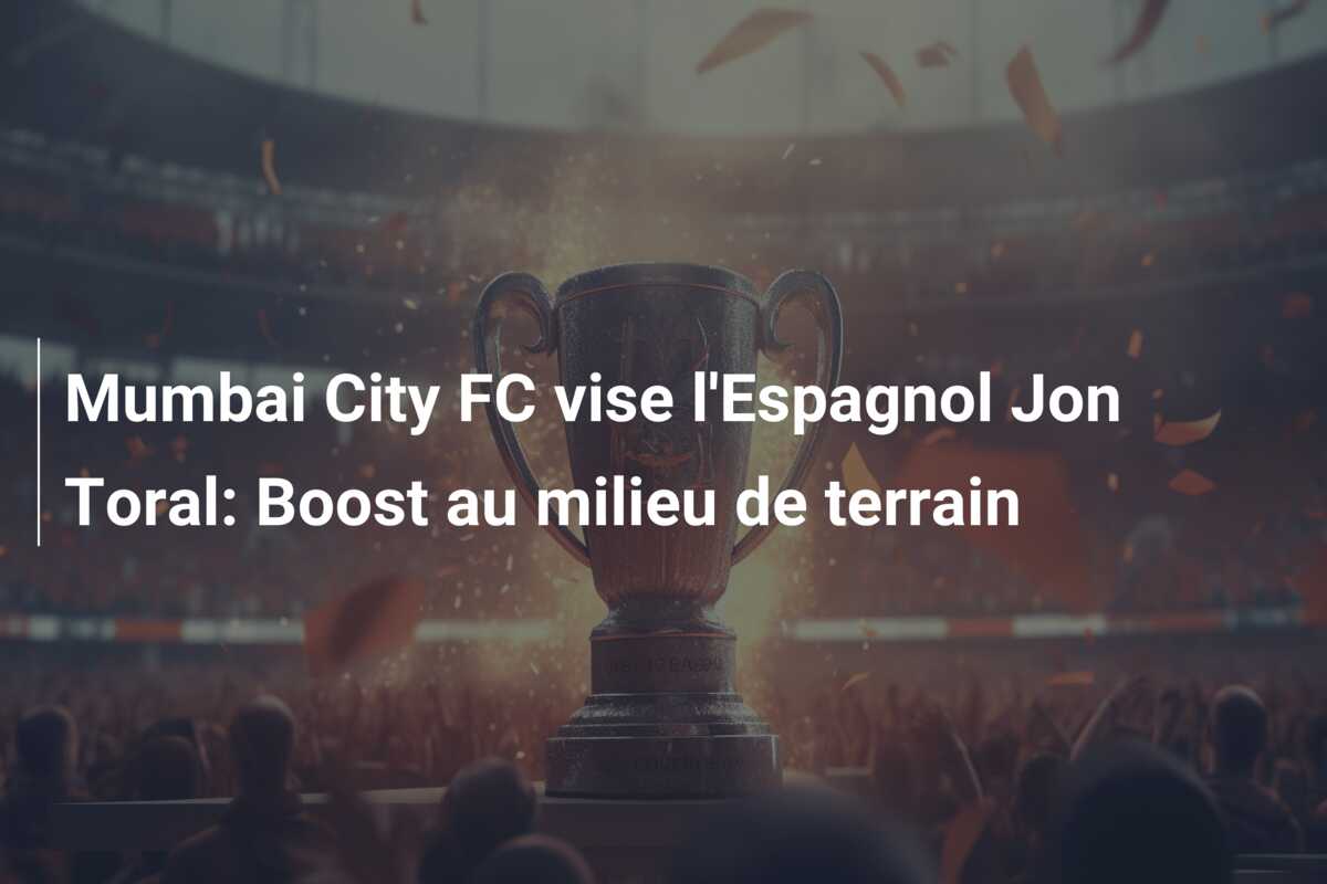 Mumbai City FC vise l’Espagnol Jon Toral: Boost au milieu de terrain